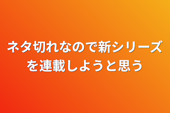 「ネタ切れなので新シリーズを連載しようと思う」のメインビジュアル