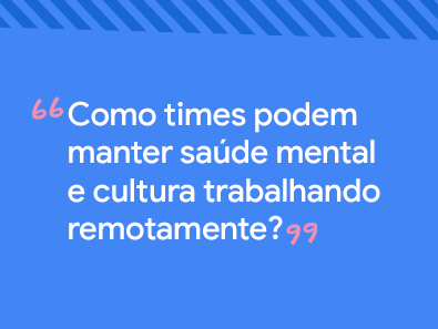 Titulo da publicação: Como times podem manter saúde mental e cultura trabalhando remotamente