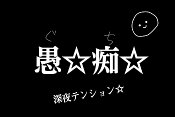 愚☆痴☆※深夜テンション