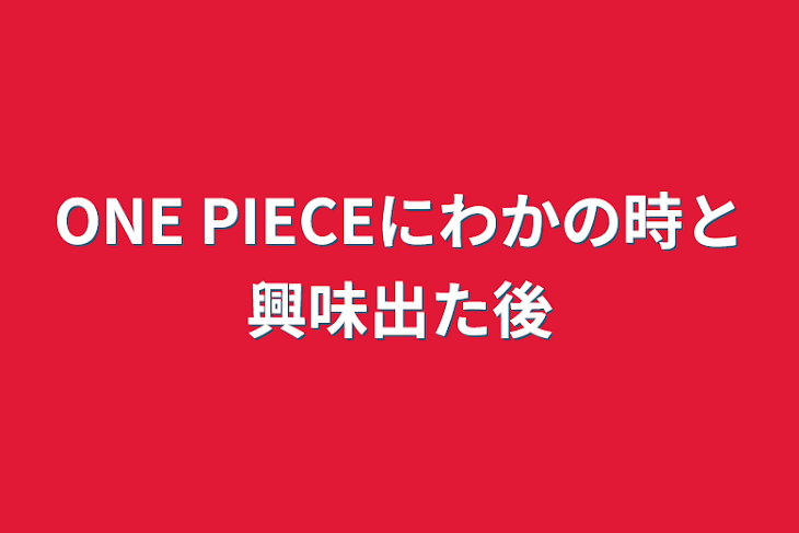 「ONE PIECEにわかの時と興味出た後」のメインビジュアル