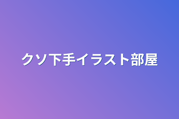 「クソ下手イラスト部屋」のメインビジュアル