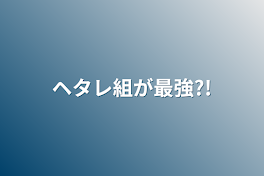 ヘタレ組が最強?!