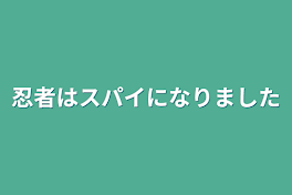 忍者はスパイになりました