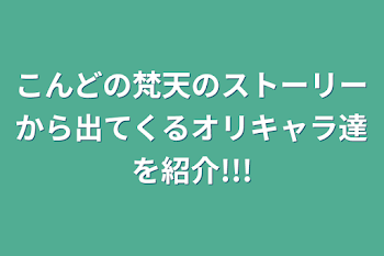 こんどの梵天のストーリーから出てくるオリキャラ達を紹介!!!