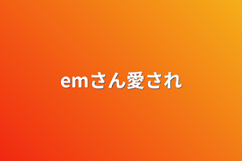 emさん愛され