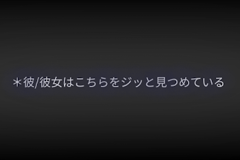 『＊彼/彼女はこちらをジッと見つめている』