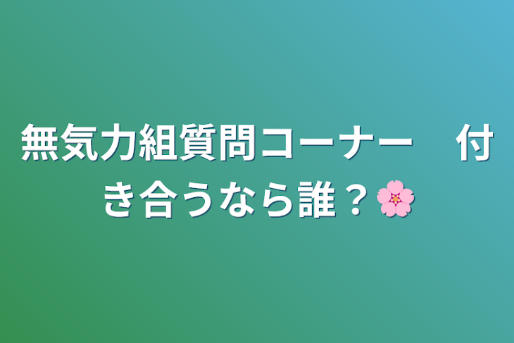 「無気力組質問コーナー　付き合うなら誰？🌸」のメインビジュアル