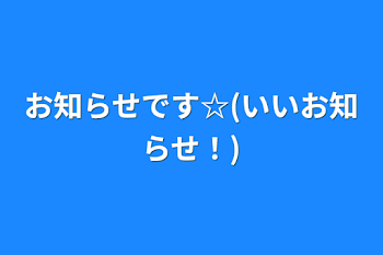 お知らせです☆(いいお知らせ！)