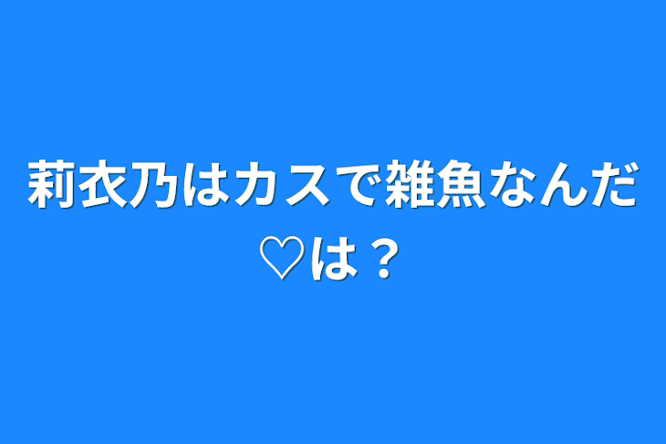 「莉衣乃はカスで雑魚なんだ♡は？」のメインビジュアル