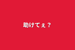 助けてぇ？