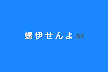 螺 伊 せ ん よ  🎶