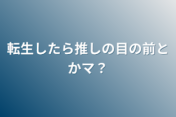 転生したら推しの目の前とかマ？