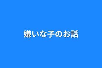 嫌いな子のお話