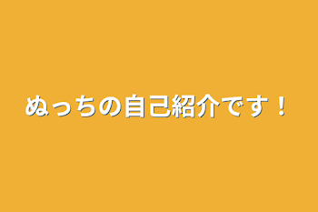 ぬっちの自己紹介です！