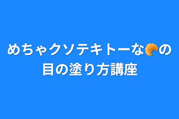 めちゃクソテキトーな🥐の目の塗り方講座