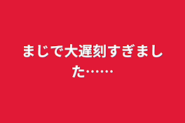 まじで大遅刻すぎました……