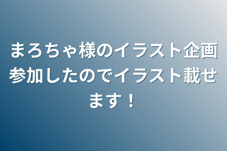 「まろちゃ様のイラスト企画参加したのでイラスト載せます！」のメインビジュアル