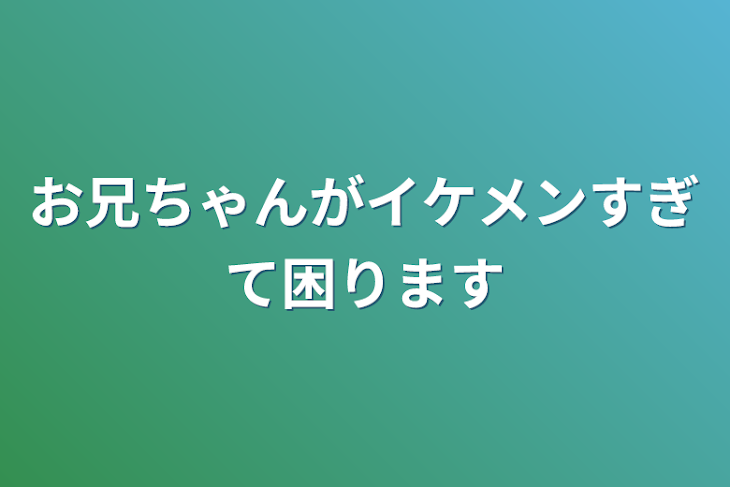 「お兄ちゃんがイケメンすぎて困ります」のメインビジュアル