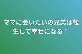 ママに会いたいの兄弟は転生して幸せになる！