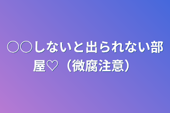 ○○しないと出られない部屋♡（微腐注意）