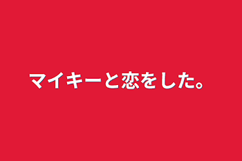 マイキーと恋をした。