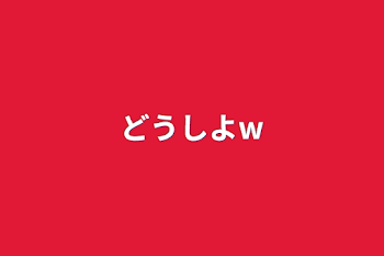 どうしよw