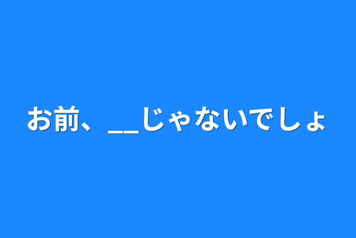 「お前、__じゃないでしょ」のメインビジュアル