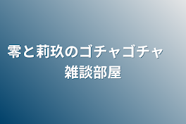 零と莉玖のゴチャゴチャ　雑談部屋