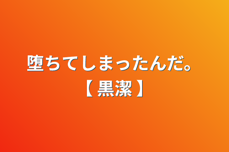 「堕ちてしまったんだ。【  黒潔  】」のメインビジュアル