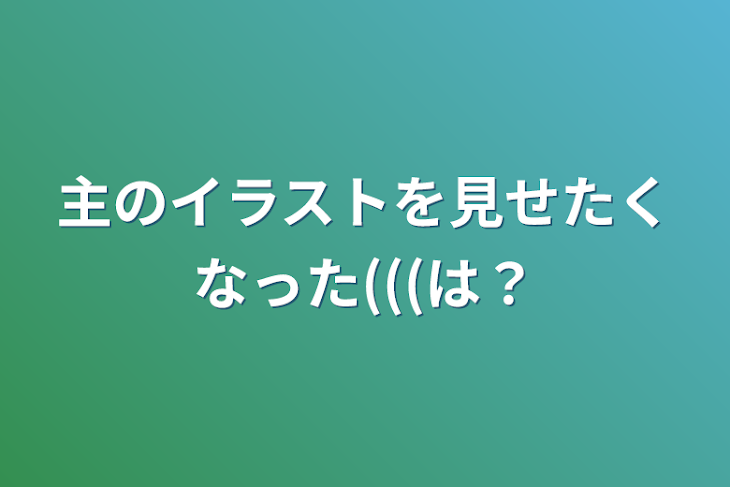 「主のイラストを見せたくなった(((は？」のメインビジュアル