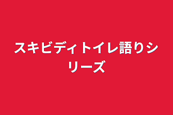 スキビディトイレ語りシリーズ