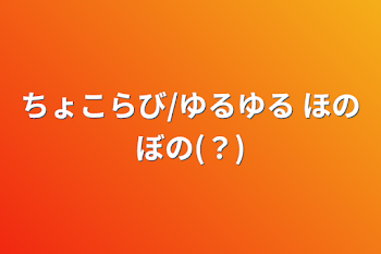 「ちょこらび/ゆるゆる    ほのぼの(？)」のメインビジュアル