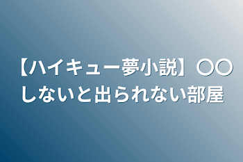 【ハイキュー夢小説】〇〇しないと出られない部屋