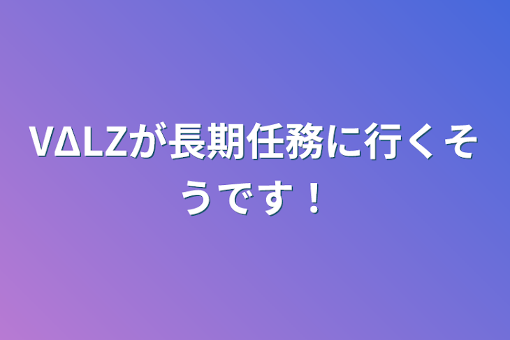 「VΔLZが長期任務に行くそうです！」のメインビジュアル