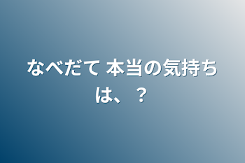 なべだて 本当の気持ちは、？