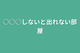 ○○○しないと出れない部屋