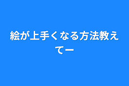 絵が上手くなる方法教えてー