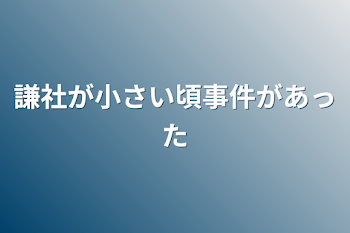 謙社が小さい頃事件があった