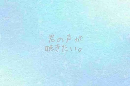 君の声が聴きたい。