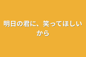 明日の君に、笑ってほしいから