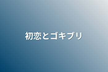 初恋とゴキブリ