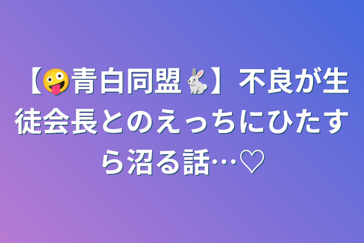 「【🤪青白同盟🐇】不良が生徒会長とのえっちにひたすら沼る話…♡」のメインビジュアル