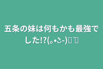 五条の妹は何もかも最強でした!?(｡•̀ᴗ-)و ̑̑✧