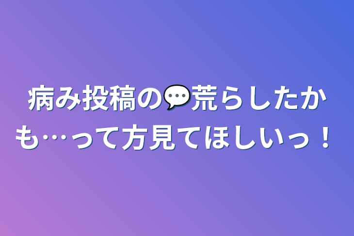 「病み投稿の💬荒らしたかも…って方見てほしいっ！」のメインビジュアル