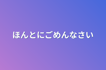 ほんとにごめんなさい