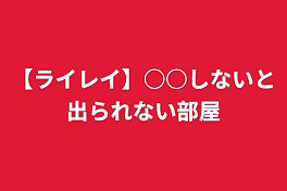 【ライレイ】○○しないと出られない部屋