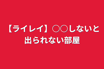 【ライレイ】○○しないと出られない部屋