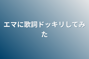 エマに歌詞ドッキリしてみた