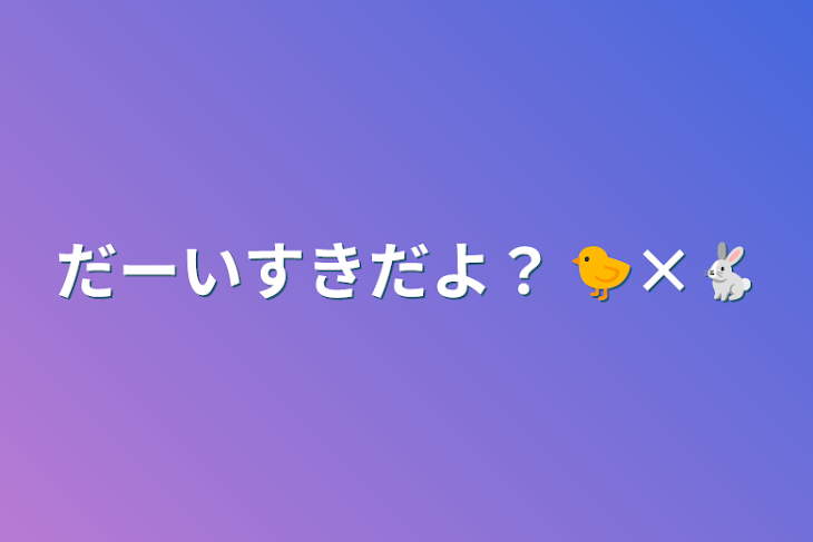 「だーいすきだよ？   🐤×🐇」のメインビジュアル