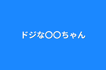 ドジな〇〇ちゃん